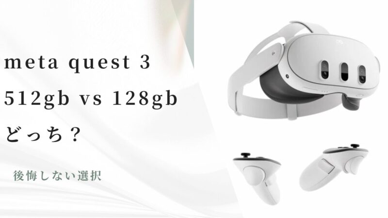 meta quest 3 128gbと512gbのどっちが良い？ | takahashiの部屋
