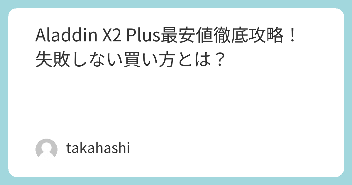 Aladdin X2 Plus最安値徹底攻略！失敗しない買い方とは？ | takahashi