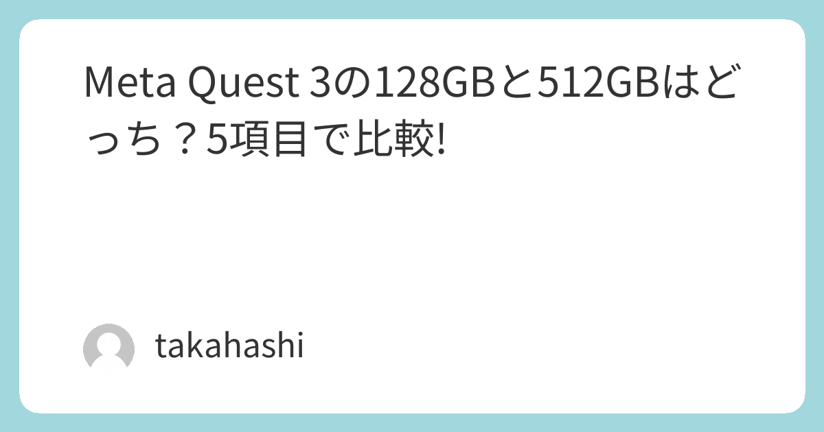  Quest 3 512GB 使用時間3時間程度 Meta Quest 3の128GBと512GBはどっち？5項目で比較! | takahashiの部屋