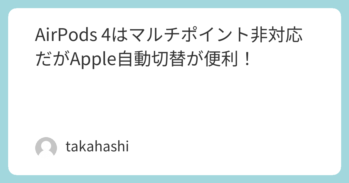 AirPods 4はマルチポイント非対応だがApple自動切替が便利