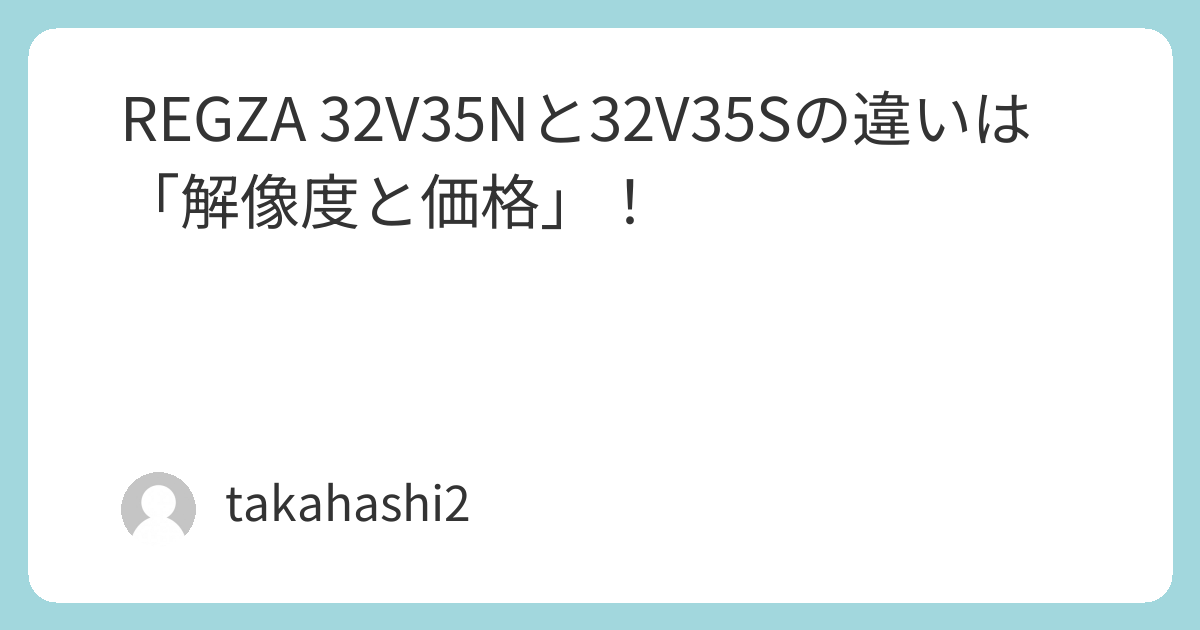 REGZA 32V35Nと32V35Sの違いは「解像度と価格」！ | takahashiの部屋