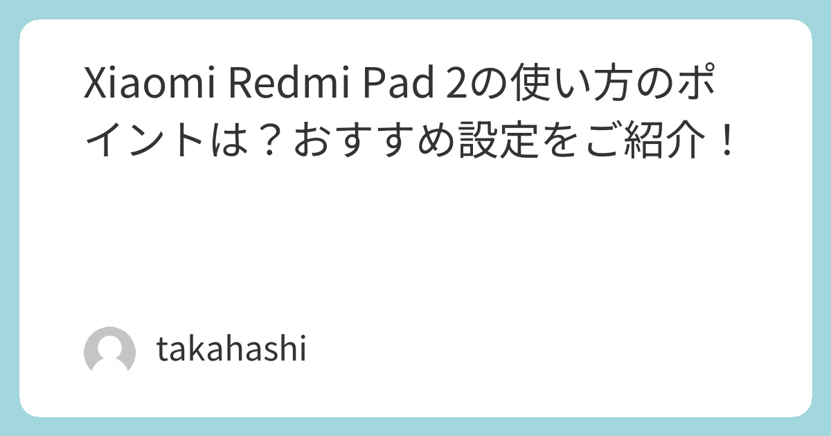 Xiaomi Redmi Pad 2の使い方のポイントは？おすすめ設定をご紹介 