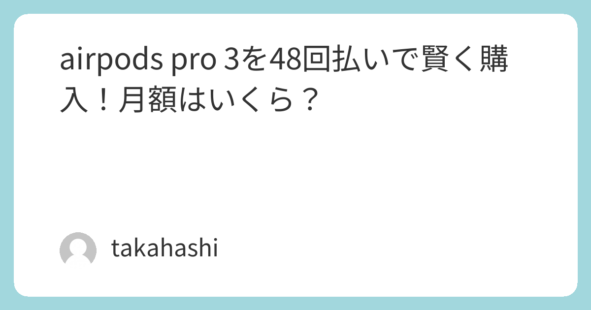 airpods pro 3を48回払いで賢く購入！月額はいくら？ | takahashiの部屋